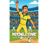 Mitchell Starc: How a Boy from Baulkham Hills Became a Cricket Hero.