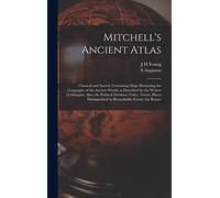 Mitchell's Ancient Atlas: Classical and Sacred, Containing Maps Illustrating the Geography of the Ancient World, as Described by the Writers of ... by Remarkable Events; the Routes