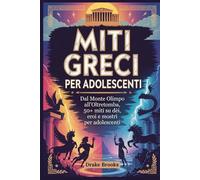 Miti greci per adolescenti: Dal Monte Olimpo all'Oltretomba, 50+ miti su dèi, eroi e mostri per adolescenti