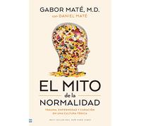 Mito de la Normalidad, El: Trauma, Enfermedad Y Curacion En Una Cultura Toxica