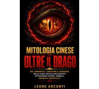 Mitologia cinese oltre il drago: Dèi, immortali, creature e leggende della Cina antica raccontati attraverso storie, simboli, origini e significati (Mitologie delle Civiltà Antiche)