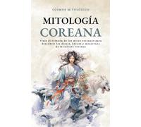Mitología Coreana: Viaje al corazón de los mitos coreanos para descubrir los dioses, héroes y monstruos de la cultura coreana (Cosmos Mitológico)