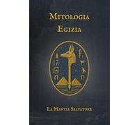 Mitologia Egizia: Il viaggio dell'anima tra Dei, Faraoni e i misteri dell'aldilà (I Miti dell'antichità)