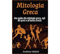 Mitologia Greca: Una guida alla mitologia greca, agli dèi greci e all’antica Grecia