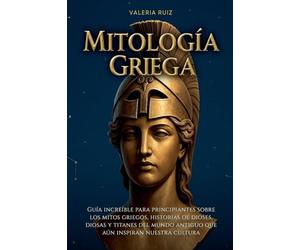Mitología griega: Guia increible para principiantes sobre los mitos griegos, historias de dioses, diosas y titanes del mundo antiguo que aun inspiran nuestra cultura: 1 (Mitologia del Mundo)