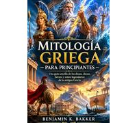 Mitología griega para principiantes: Una guía sencilla de los dioses, diosas, héroes y mitos legendarios de la antigua Grecia