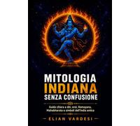 Mitologia indiana senza confusione: Guida chiara a dèi, eroi, Ramayana, Mahabharata e simboli dell’India antica