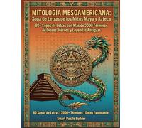 MITOLOGÍA MESOAMERICANA: Sopa de Letras de los Mitos Maya y Azteca: 80+ Sopas de Letras con Más de 2000 Términos de Dioses, Héroes y Leyendas Antiguas