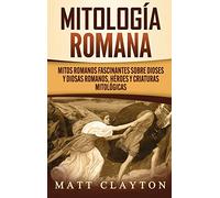 Mitología romana: Mitos romanos fascinantes sobre dioses y diosas romanos, héroes y criaturas mitológicas