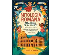 Mitología romana para niños de 8 a 12 años: Historias épicas de dioses y leyendas que construyeron la antigua Roma para los futuros líderes