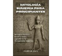 Mitología Sumeria Para Principiantes: Descubra los mitos, héroes y textos sagrados de la Mesopotamia temprana