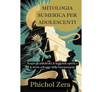 MITOLOGIA SUMERICA PER ADOLESCENTI: Scopri gli antichi dei, le leggende epiche e le storie selvagge della Mesopotamia