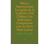 Mitos y Supersticiones Recogidos de la Tradición Oral Chilena Con Referencias Comparativas a los de Otros Países Latinos