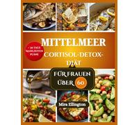 MITTELMEER Cortisol-Detox-Diät FÜR FRAUEN ÜBER 60: Nährreiche Mahlzeiten zur Unterstützung der hormonellen Gesundheit und zum Stressabbau für Frauen im goldenen Alter.