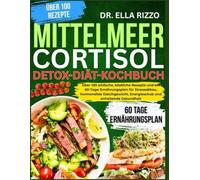 MITTELMEER CORTISOL DETOX-DIÄT-KOCHBUCH: Über 100 einfache, köstliche Rezepte und ein 60-Tage-Ernährungsplan für Stressabbau, hormonelles ... und anhaltende Gesundheit (DR. ELLA BOOKS)