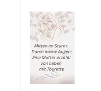 Mitten im Sturm. Durch meine Augen: Eine Mutter erzählt von Leben mit Tourette