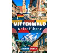 MITTENWALD REISEFÜHRER 2026: Entdecke Mittenwald mit Karwendelbahn, Lautersee, Altstadt, Leutaschklamm, den besten Wanderungen und hilfreichen Reisetipps