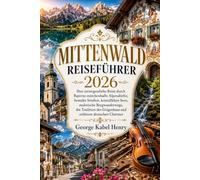 MITTENWALD REISEFÜHRER 2026: Ihre unvergessliche Reise durch Bayerns märchenhafte Alpendörfer, bemalte Straßen, kristallklare Seen, malerische ... Geigenbaus und zeitlosen deutschen Charmes