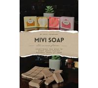 MIVI SOAP: Everything You Need to Know About Making Natural Soaps at Home - All In One Place -