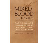 Mixed-Blood Histories : Race, Law, and Dakota Indians in the Nineteenth-Century Midwest