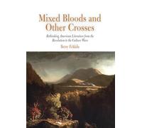 Mixed Bloods and Other Crosses: Rethinking American Literature from the Revolution to the Culture Wars