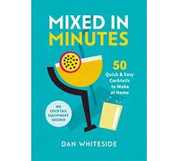 Mixed in Minutes – 50 Quick and Easy Cocktails to Make at Home