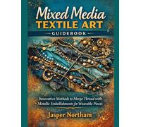 Mixed Media Textile Art Guidebook: Innovative Methods to Merge Thread with Metallic embellishments for Wearable Pieces