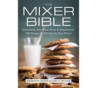 Mixer Bible: 300 Recipes for Your Stand Mixer 3rd Edition: Maximizing Your Stand Mixer and Attachments