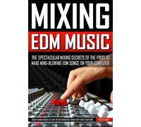 MIXING EDM MUSIC: The Spectacular Mixing Secrets of the Pros to Make Mind-blowing EDM Songs on Your Computer (Biggest Mixing Mistakes to Avoid for EDM Production, Mixing Heavy Music & Mastering)