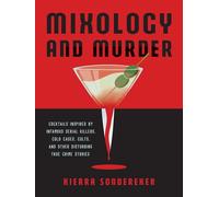 Mixology and Murder: Cocktails Inspired by Infamous Serial Killers, Cold Cases, Cults, and Other Disturbing True Crime Stories