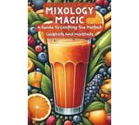 Mixology Magic: A Guide To Crafting The Perfect Cocktails And Mocktails