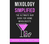 Mixology Simplified: The Ultimate Bar Book for Home Mixologists