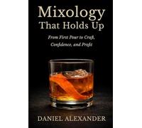 Mixology That Holds Up: From First Pour to Craft, Confidence, and Profit