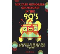 Mixtape Memories: Growing Up in the 90s: A Journey Through the Songs That Shaped Our Youth (Dear 90s, I Miss You)