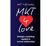 MKT 4 Love: Marketing for Love: Strategic Marketing Applied to Human Relationships