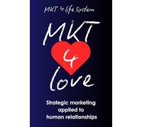 MKT 4 Love: Marketing for Love: Strategic Marketing Applied to Human Relationships