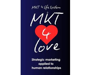 MKT 4 Love: Marketing for Love: Strategic Marketing Applied to Human Relationships