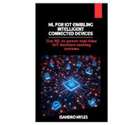 ML for IoT Enabling Intelligent Connected Devices: Use ML to power real-time IoT decision-making systems