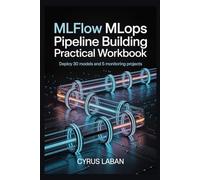 MLflow MLOps Pipeline Building Practical Workbook: Deploy 30 Models and 5 Monitoring Projects
