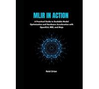 MLIR in Action: A Practical Guide to Scalable Model Optimization and Hardware Acceleration With OpenXLA, IREE and Mojo