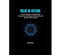 MLIR in Action: A Practical Guide to Scalable Model Optimization and Hardware Acceleration With OpenXLA, IREE and Mojo
