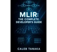 MLIR: THE COMPLETE DEVELOPER’S GUIDE: BUILD DOMAIN-SPECIFIC LANGUAGES, OPTIMIZING COMPILERS, AND ML ACCELERATORS WITH MULTI-LEVEL IR INFRASTRUCTURE