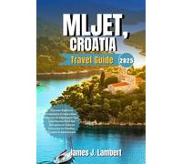 MLJET, CROATIA TRAVEL GUIDE 2025: Discover, Explore & Experience Croatia’s Best-Kept Secret with Expert Tips Local Secret Must-See Attractions & Tailored Itineraries for Families Couples & Adventurers