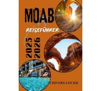 MOAB REISEFÜHRER 2025/2026 (Farbe): „Wichtige Einblicke, malerische Abenteuer und praktische Tipps zur Erkundung von Utahs Red Rock Wonderland“