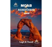 MOAB REISEFÜHRER 2026: Der ultimative Begleiter für Abenteuer, Kultur und die Wunder der roten Felsen
