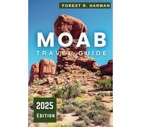 MOAB TRAVEL GUIDE 2025: Explore Like a Local: Arches, Canyonlands National Parks, Hidden Gems, Adventure Trails, and Expert Itineraries (Local Insight Travel Guides)
