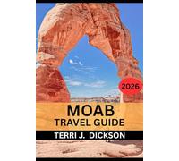 MOAB TRAVEL GUIDE 2026: Moab Travel Guide 2026: Your Complete Companion to Arches, Canyonlands, and Beyond