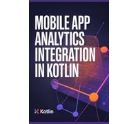 Mobile App Analytics Integration in Kotlin: Field Guide for Measuring Engagement and Improving App Performance (Intelligent Systems, Data Engineering & Modern Application Development Series)