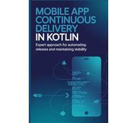 Mobile App Continuous Delivery in Kotlin: Expert Approach for Automating Releases and Maintaining Stability (Practical Development & Automation for Modern Applications Series)