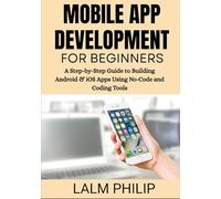 Mobile App Development for Beginners: A Step-by-Step Guide to Building Android & iOS Apps Using No-Code and Coding Tools